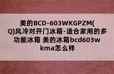 美的BCD-603WKGPZM(Q)风冷对开门冰箱-适合家用的多功能冰箱 美的冰箱bcd603wkma怎么样